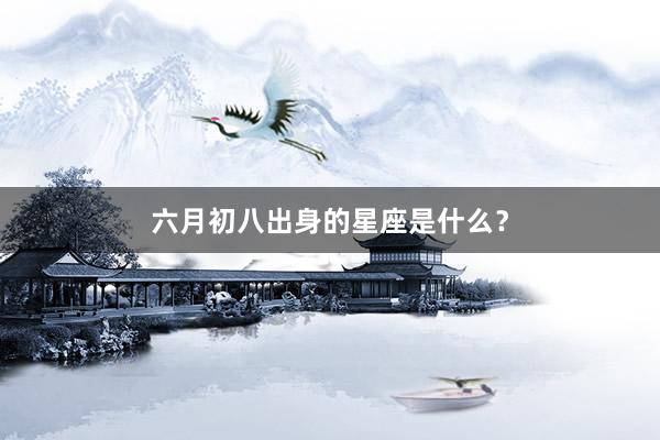 六月初八出身的星座是什么？